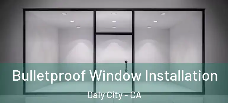  Bulletproof Window Installation Daly City - CA