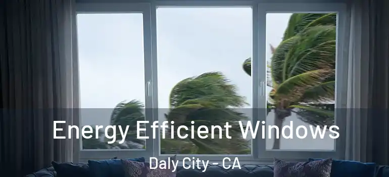  Energy Efficient Windows Daly City - CA