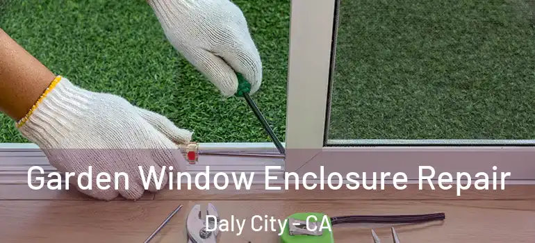  Garden Window Enclosure Repair Daly City - CA