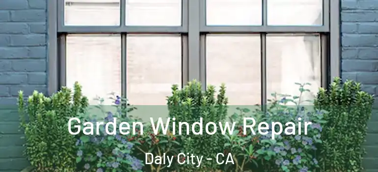  Garden Window Repair Daly City - CA
