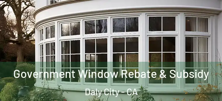  Government Window Rebate & Subsidy Daly City - CA