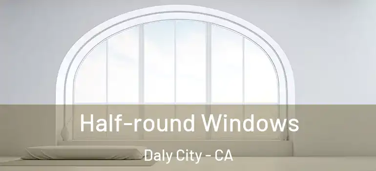  Half-round Windows Daly City - CA
