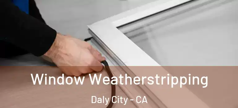  Window Weatherstripping Daly City - CA